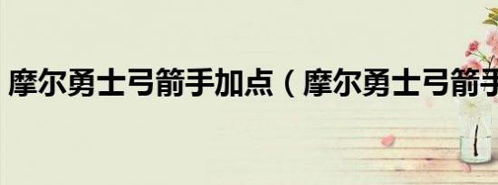 摩尔勇士弓箭手加点（摩尔勇士弓箭手加点）