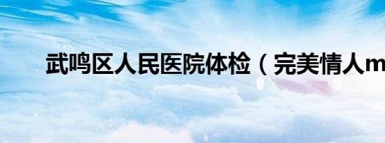 武鸣区人民医院体检（完美情人mv）