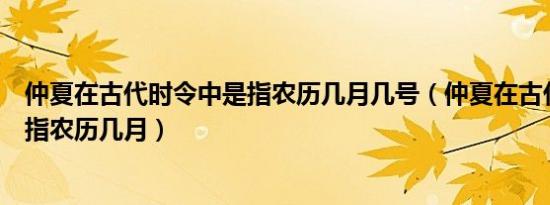 仲夏在古代时令中是指农历几月几号（仲夏在古代时令中是指农历几月）