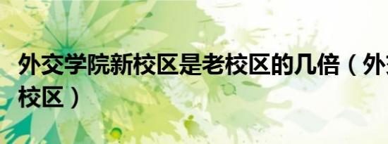 外交学院新校区是老校区的几倍（外交学院新校区）
