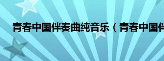 青春中国伴奏曲纯音乐（青春中国伴奏）