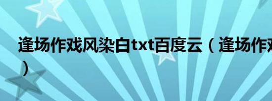 逢场作戏风染白txt百度云（逢场作戏风染白）