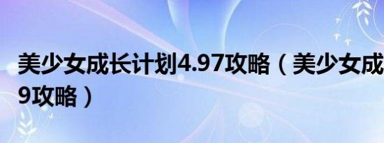 美少女成长计划4.97攻略（美少女成长计划4 9攻略）