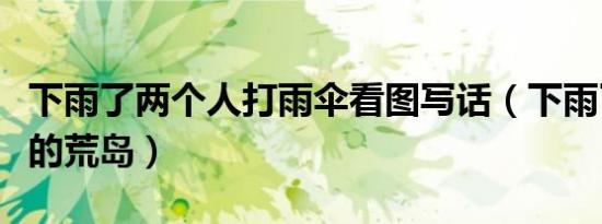 下雨了两个人打雨伞看图写话（下雨了两个人的荒岛）