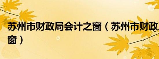 苏州市财政局会计之窗（苏州市财政局会计之窗）
