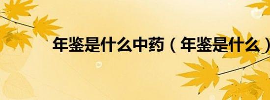 年鉴是什么中药（年鉴是什么）