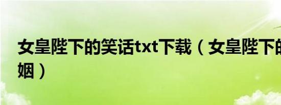 女皇陛下的笑话txt下载（女皇陛下的笑话婚姻）