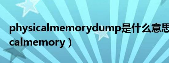 physicalmemorydump是什么意思（physicalmemory）