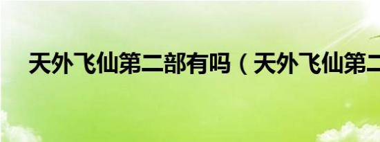 天外飞仙第二部有吗（天外飞仙第二部）
