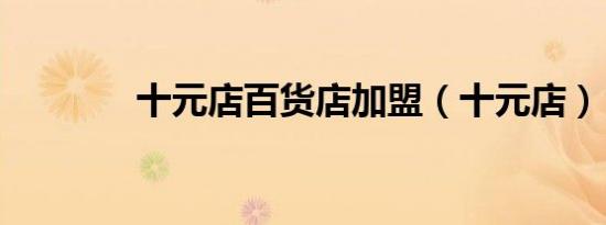 十元店百货店加盟（十元店）