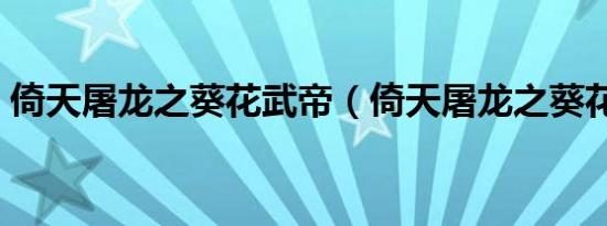 倚天屠龙之葵花武帝（倚天屠龙之葵花武帝）