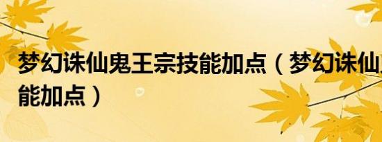 梦幻诛仙鬼王宗技能加点（梦幻诛仙鬼王宗技能加点）