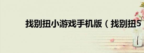 找别扭小游戏手机版（找别扭5）