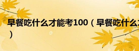 早餐吃什么才能考100（早餐吃什么才有营养）