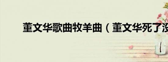 董文华歌曲牧羊曲（董文华死了没）