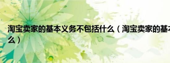 淘宝卖家的基本义务不包括什么（淘宝卖家的基本义务是什么）