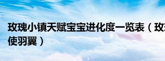 玫瑰小镇天赋宝宝进化度一览表（玫瑰小镇天使羽翼）