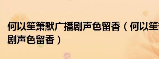 何以笙箫默广播剧声色留香（何以笙箫默广播剧声色留香）