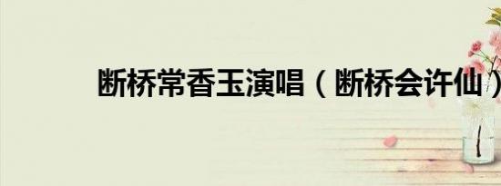 断桥常香玉演唱（断桥会许仙）