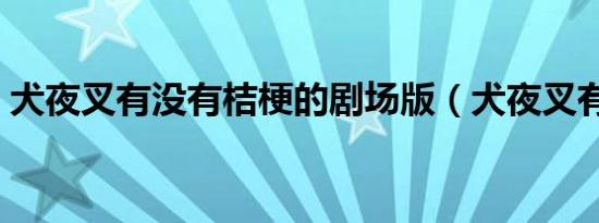 犬夜叉有没有桔梗的剧场版（犬夜叉有几部）