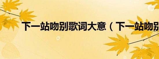 下一站吻别歌词大意（下一站吻别）