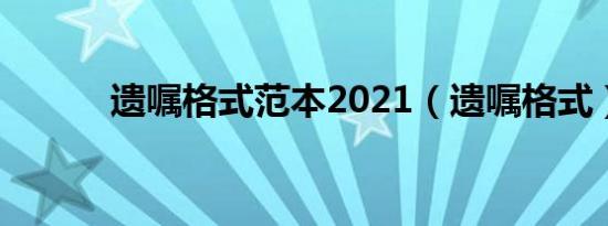 遗嘱格式范本2021（遗嘱格式）