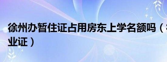 徐州办暂住证占用房东上学名额吗（徐州办毕业证）