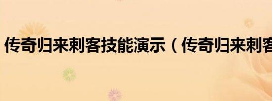 传奇归来刺客技能演示（传奇归来刺客武器）