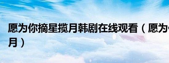 愿为你摘星揽月韩剧在线观看（愿为你摘星揽月）