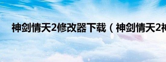 神剑情天2修改器下载（神剑情天2神兽）