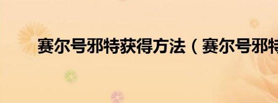 赛尔号邪特获得方法（赛尔号邪特）