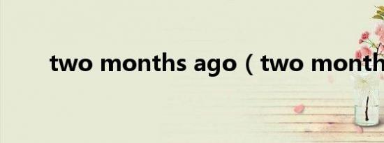 two months ago（two months）