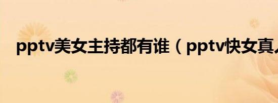 pptv美女主持都有谁（pptv快女真人秀）