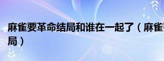 麻雀要革命结局和谁在一起了（麻雀要革命结局）