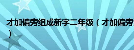 才加偏旁组成新字二年级（才加偏旁组成新字）
