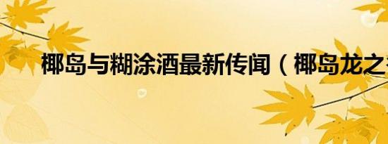 椰岛与糊涂酒最新传闻（椰岛龙之谷）