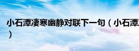 小石潭凄寒幽静对联下一句（小石潭凄寒幽静）