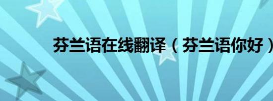 芬兰语在线翻译（芬兰语你好）