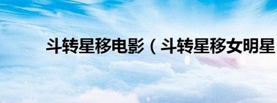 斗转星移电影（斗转星移女明星）