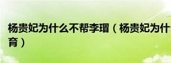 杨贵妃为什么不帮李瑁（杨贵妃为什么不能生育）