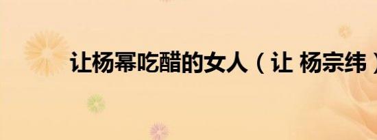 让杨幂吃醋的女人（让 杨宗纬）