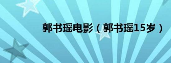郭书瑶电影（郭书瑶15岁）