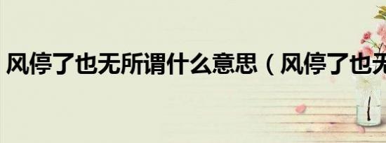 风停了也无所谓什么意思（风停了也无所谓）