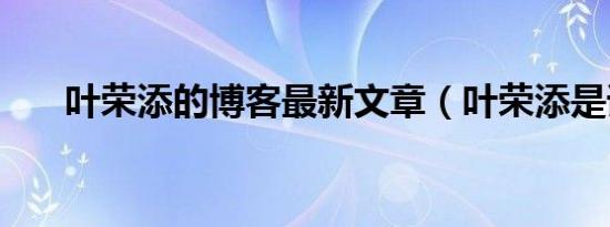 叶荣添的博客最新文章（叶荣添是谁）
