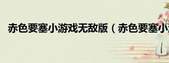 赤色要塞小游戏无敌版（赤色要塞小游戏）