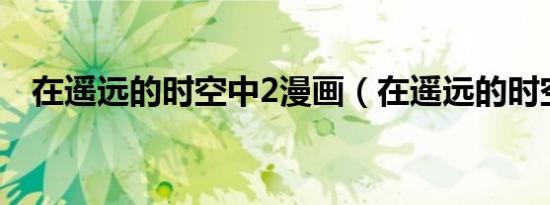 在遥远的时空中2漫画（在遥远的时空中）