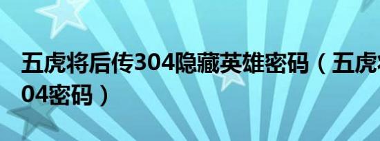 五虎将后传304隐藏英雄密码（五虎将后传3 04密码）