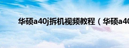 华硕a40j拆机视频教程（华硕a40）