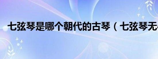 七弦琴是哪个朝代的古琴（七弦琴无心弹）