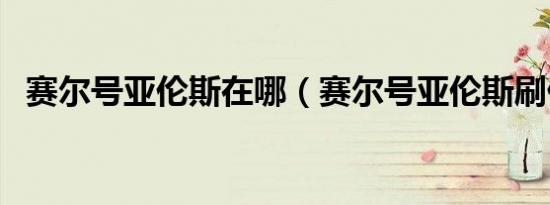 赛尔号亚伦斯在哪（赛尔号亚伦斯刷什么）